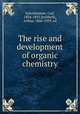 The rise and development of organic chemistry, Schorlemmer, Carl, 1834-1892,Smithells, Arthur, 1860-1939, ed 