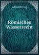 Romisches Wasserrecht, Alfred Ossig 