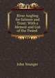 River Angling for Salmon and Trout: With a Memoir and List of the Tweed ., John Younger 