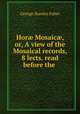 Hor? Mosaic?, or, A view of the Mosaical records, 8 lects. read before the ., Faber George Stanley 