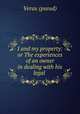 I and my property: or The experiences of an owner in dealing with his legal ., Verax (pseud) 