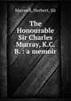 The Honourable Sir Charles Murray, K.C.B. : a memoir, Maxwell, Herbert, Sir 