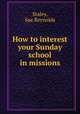 How to interest your Sunday school in missions, Staley, Sue Reynolds 