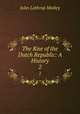 The Rise of the Dutch Republic: A History. 2, John Lothrop Motley 