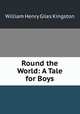Round the World: A Tale for Boys, William Henry Giles Kingston 