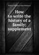 How to write the history of a family; supplement, William Phillimore Watts Phillimore 