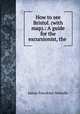 How to see Bristol. (with map).: A guide for the excursionist, the ., James Fawckner Nicholls 