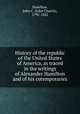 History of the republic of the United States of America, as traced in the writings of Alexander Hamilton and of his cotemporaries, Hamilton, John C. (John Church), 1792-1882 
