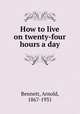 How to live on twenty-four hours a day, Bennett, Arnold, 1867-1931 