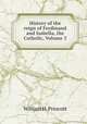 History of the reign of Ferdinand and Isabella, the Catholic, Volume 3, William H. Prescott 