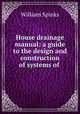 House drainage manual: a guide to the design and construction of systems of ., William Spinks 
