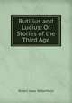 Rutilius and Lucius: Or Stories of the Third Age, Robert Isaac Wilberforce 