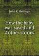 How the baby was saved and 2 other stories., John K. Hastings 