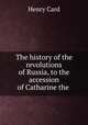 The history of the revolutions of Russia, to the accession of Catharine the ., Henry Card 