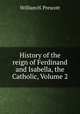 History of the reign of Ferdinand and Isabella, the Catholic, Volume 2, William H. Prescott 