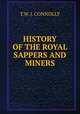 HISTORY OF THE ROYAL SAPPERS AND MINERS, T.W. J. Connolly 