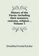 History of the Parsis: including their manners, customs, religion ., Volume 1, Dosabhai Framji Karaka 