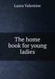 The home book for young ladies, Laura Valentine 