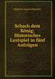 Schach dem Konig: Historisches Lustspiel in funf Aufzugen, Hippolyt August Schaufert 