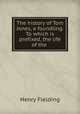 The history of Tom Jones, a foundling. To which is prefixed, the life of the ., Henry Fielding 