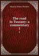 The road in Tuscany: a commentary. 1, Maurice Henry Hewlett 