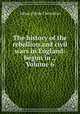 The history of the rebellion and civil wars in England: begun in ., Volume 6, Clarendon, Edward Hyde Earl of 