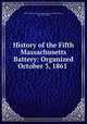 History of the Fifth Massachusetts Battery: Organized October 3, 1861 ., United States. Army. Massachusetts Artillery Battery, 5th (1861-1865) 