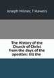 The History of the Church of Christ from the days of the apostles: till the ., Joseph Milner, T Haweis 
