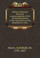 History of Europe from the commencement of the French Revolution to the restoration of the Bourbons in 1815, Alison, Archibald, Sir, 1792-1867 