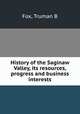 History of the Saginaw Valley, its resources, progress and business interests, Truman B. Fox 