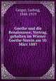Goethe und die Renaissance; Vortrag, gehalten im Wiener Goethe-Verein am 10. Marz 1887, Geiger, Ludwig, 1848-1919 