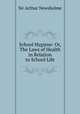 School Hygiene: Or, The Laws of Health in Relation to School Life, Sir Arthur Newsholme 