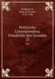 Politische Correspondenz Friedrichs des Grossen. 23, Frederick II, King of Prussia, 1712-1786 