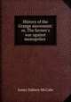 History of the Grange movement. or, The farmer`s war against monopolies, McCabe James Dabney 
