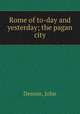 Rome of to-day and yesterday; the pagan city, Dennie, John 