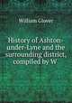 History of Ashton-under-Lyne and the surrounding district, compiled by W ., William Glover 