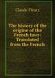 The history of the origine of the French laws: Translated from the French, Fleury Claude 