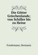 Die Gotter Griechenlands; von Schiller bis zu Heine, Friedemann, Hermann 