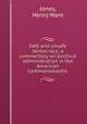 Safe and unsafe democracy; a commentary on political administration in the American Commonwealths, Jones, Henry Ware 
