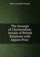 The Scourge of Christendom: Annals of British Relations with Algiers Prior ., Robert Lambert Playfair 