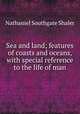 Sea and land; features of coasts and oceans, with special reference to the life of man, Nathaniel Southgate Shaler 