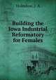 Building the Iowa Industrial Reformatory for Females, Holmboe, J. A 