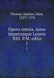 Opera omnia, iussu impensaque Leonis XIII. P.M. edita. 1, Thomas, Aquinas, Saint, 1225?-1274 