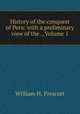 History of the conquest of Peru: with a preliminary view of the ., Volume 1, William H. Prescott 