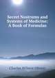 Secret Nostrums and Systems of Medicine: A Book of Formulas, Charles Wilmot Oleson 
