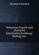 Sebastian Franck und Deutsche Geschichtschreibung: Beitrag zur ., Hermann Bischof 