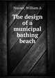 The design of a municipal bathing beach, William A. Nusser 