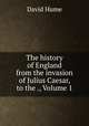 The history of England from the invasion of Julius Caesar, to the ., Volume 1, David Hume 