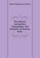 The History, Antiquities, Topography, and Statistics of Eastern India ., Robert Montgomery Martin 