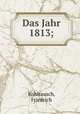 Das Jahr 1813;, Kohlrausch, Friedrich 
